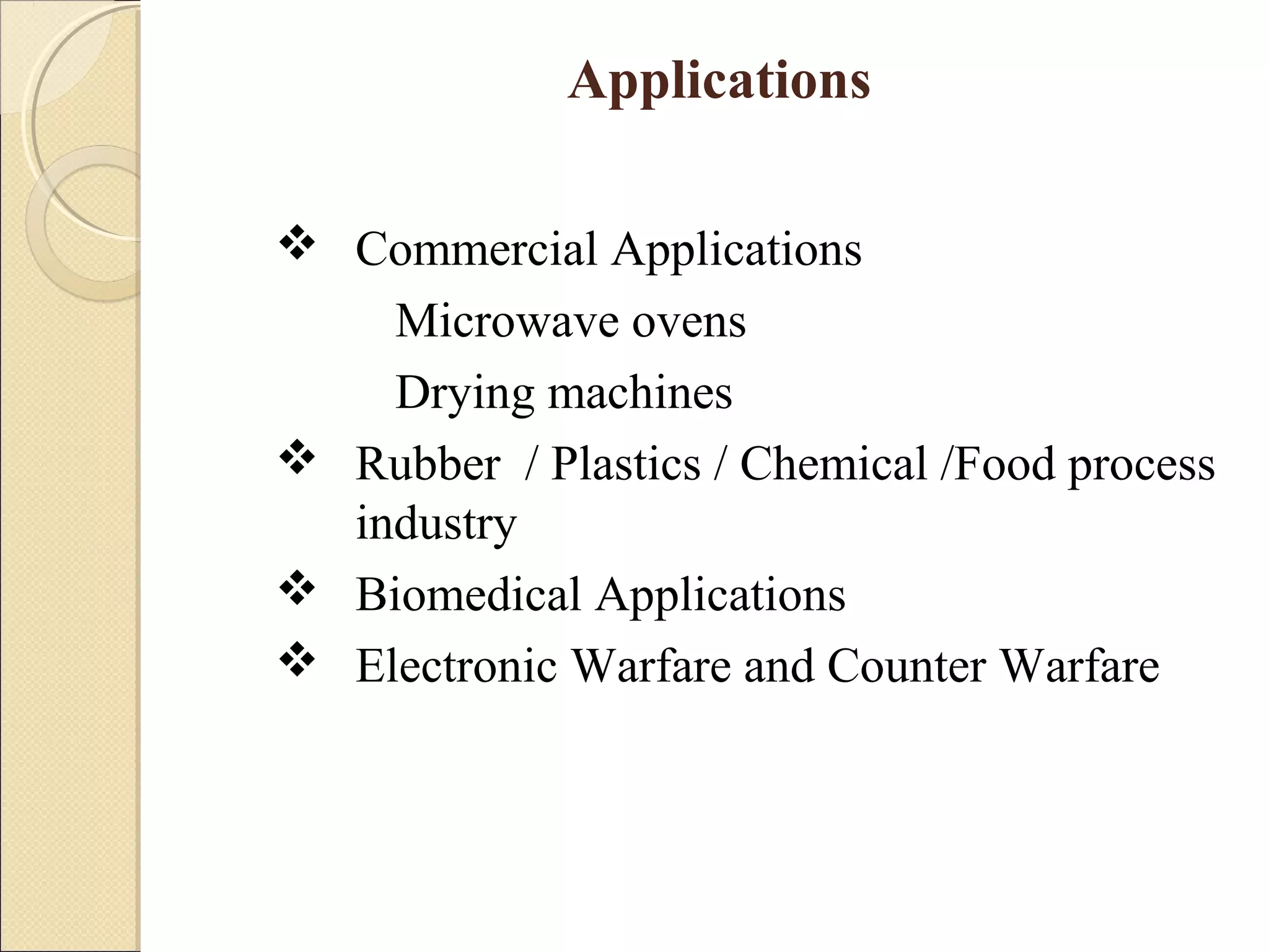 Applications
 Commercial Applications
Microwave ovens
Drying machines
 Rubber / Plastics / Chemical /Food process
industry
 Biomedical Applications
 Electronic Warfare and Counter Warfare
 