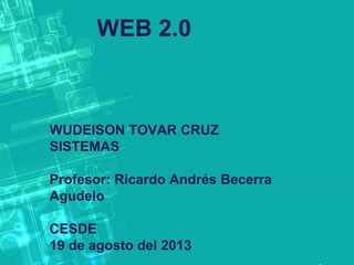 WEB 2.0
WUDEISON TOVAR CRUZ
SISTEMAS
Profesor: Ricardo Andrés Becerra
Agudelo
CESDE
19 de agosto del 2013
 