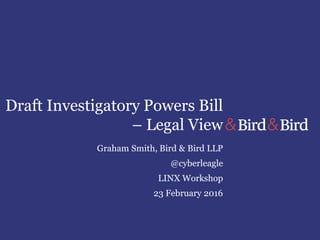Draft Investigatory Powers Bill
– Legal View
Graham Smith, Bird & Bird LLP
@cyberleagle
LINX Workshop
23 February 2016
 