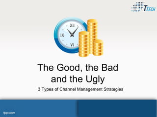 The Good, the Bad
and the Ugly
3 Types of Channel Management Strategies
 