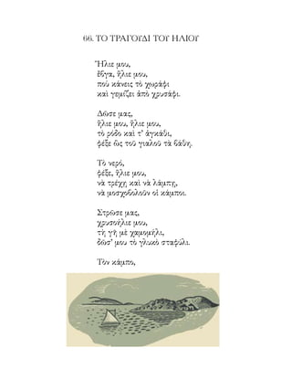 ἥλιε μου, ἥλιε μου,
                      τὸ θέρο χάρισέ μας,
                      σὰν τὸ δέντρο ἀνάστησέ μας.
«Παιδικὰ Τραγούδια»                       Ζαχαρίας Παπαντωνίου
 