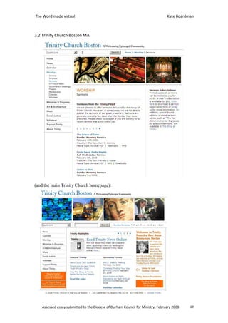 The Word made virtual                                                           Kate Boardman



3.2 Trinity Church Boston MA




(and the main Trinity Church homepage):




   Assessed essay submitted to the Diocese of Durham Council for Ministry, February 2008   19
 