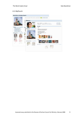 The Word made virtual                                                           Kate Boardman


4.3: MyChurch




   Assessed essay submitted to the Diocese of Durham Council for Ministry, February 2008   21
 