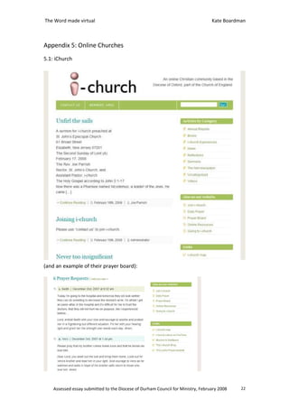 The Word made virtual                                                            Kate Boardman



Appendix 5: Online Churches
5.1: iChurch




(and an example of their prayer board):




    Assessed essay submitted to the Diocese of Durham Council for Ministry, February 2008   22
 