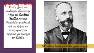 Έτσι, η ηγεσία του
Συνδέσμου κάλεσε στην
Αθήνα τον Ελευθέριο
Βενιζέλο, που είχε
διακριθεί στην πολιτική
ζωή της Κρήτης και
στους αγώνες των
Κρητικών για ένωση με
την Ελλάδα.
Ο Ελευθέριος Βενιζέλος σε ηλικία 45 ετών, το 1909.
 