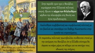 Στην περίοδο 1910-1912 ο Βενιζέλος
κυριάρχησε στην Ελληνική πολιτική
σκηνή, ίδρυσε το κόμμα των Φιλελευθέρων
κέρδισε την πλειοψηφία στη Βουλή και
έγινε πρωθυπουργός.
Οι παραπάνω πολιτικές πρωτοβουλίες συνδέονταν στενά με
την εκτίμηση του Βενιζέλου ότι η Ελλάδα σύντομα θα
έπρεπε να πάρει μέρος σε πόλεμο για να επιτύχει τους
εθνικούς της στόχους.
Kenan Mesare, 1912, η είσοδος στη Θεσσαλονίκη
του Αρχιστρατήγου Διαδόχου Κωνσταντίνου.
Ακολούθησε συμβιβαστική και συμφιλιωτική πολιτική με
τον βασιλιά και επανέφερε τον διάδοχο Κωνσταντίνο στην
ηγεσία του στρατεύματος.
 