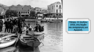 Πάτρα, 11 Ιουλίου
1910, στη λέμβο
και αναχώρηση για
Αμερική.
 