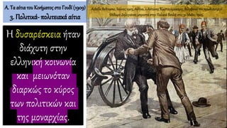 Η δυσαρέσκεια ήταν
διάχυτη στην
ελληνική κοινωνία
και μειωνόταν
διαρκώς το κύρος
των πολιτικών και
της μοναρχίας.
Achille Beltrame, Ιούνιος 1905, Αθήνα, ο Αντώνης Κωσταγερακάρης δολοφονεί τον πρωθυπουργό
Θόδωρο Δηλιγιάννη μπροστά στην Παλαιά Βουλή στις 31 Μαΐου 1905.
Α. Τα αίτιατου Κινήματος στο Γουδί (1909)
3. Πολιτικά- πολιτειακά αίτια
 