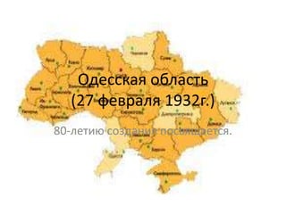 Одесская область
  (27 февраля 1932г.)
80-летию создания посвящается.
 