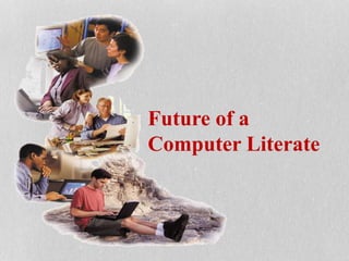 Future of a
Computer Literate
 