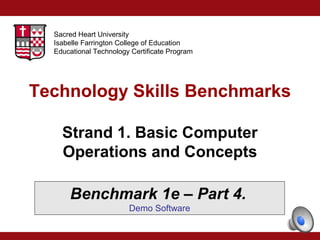 Sacred Heart University
Isabelle Farrington College of Education
Educational Technology Certificate Program

Technology Skills Benchmarks
Strand 1. Basic Computer
Operations and Concepts
Benchmark 1e – Part 4.
Demo Software

 