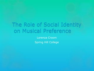 The Role of Social Identity
on Musical Preference
Lorenza Croom
Spring Hill College
 