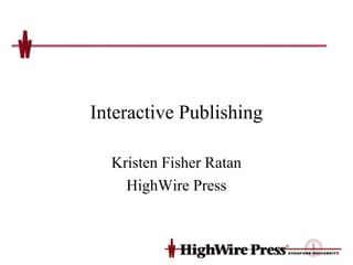 Interactive Publishing

  Kristen Fisher Ratan
    HighWire Press
 