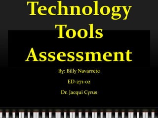 Technology
Tools
Assessment
By: Billy Navarrete
ED-271-02
Dr. Jacqui Cyrus
 