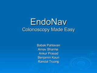 EndoNav Colonoscopy Made Easy Babak Pahlavan Arnav Sharma  Ankur Prasad Benjamin Kaun Randal Truong 