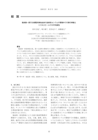 放射化学 第 27 号 2013

総 説
福島第一原子力発電所事故由来の放射性セシウムの環境中での移行挙動と
ミクロスケールでの不均質性
田中万也 1、坂口綾 2、岩谷北斗 2、高橋嘉夫 2
1 広島大学サステナブル・ディベロップメント実践研究センター
〒 739 − 8530 東広島市鏡山 1 丁目 3 − 1
2 広島大学大学院理学研究科地球惑星システム学専攻
〒 739 − 8526 東広島市鏡山 1 丁目 3 − 1

要旨
 福島第一原発事故以後、様々な試料を環境中から採取して放射性セシウムの分析を行った。エ
アロゾル試料の分析から、大気中に放出された放射性セシウムを高濃度に含む粒子が他の通常の
エアロゾル粒子の中に極めて少数存在しており、かつそれらが不均質に存在していたことがわ
かった。さらに、それらの大部分は水溶性の化学種であったことがわかった。そのような水溶性
放射性セシウムは、地表に沈着後、土壌や風化した岩石表面の粘土鉱物に強く吸着され、容易に
は脱着されない化学形態に変化した。このため、
土壌深層へは殆ど移行せず、
表層付近にとどまっ
ていた。また、樹葉試料を純水、洗剤、アセトンの順にリーチング処理した結果、半分以上の放
射性セシウムが溶出せず、葉の中に安定に存在していた。放射性セシウムは、一度粘土鉱物など
に吸着して内圏錯体を形成すると容易には脱着しないために、エアロゾルに由来するミクロス
ケールの不均質性を沈着時に反映する。そのような不均質性が河川懸濁粒子として移行して行く
際にも保存されていることが観測された。
キーワード：福島第一原発、放射性セシウム、粘土鉱物、吸着、不均質分布

1．はじめに

的揮発性の高いセシウム 134、137 やヨウ素 131

 2011 年 3 月 11 日に起きた東北地方太平洋沖地

がほとんどであった。特に、ヨウ素は甲状腺に濃

震及びそれに伴って発生した巨大津波により、特

6
集することから、 事故当初の関心の多くは放射

に東北地方の沿岸部では甚大な被害が発生し、多

性ヨウ素に集まることとなった。しかし、ヨウ素

くの人命が失われた。巨大津波は東京電力福島第

131 は半減期が約 8 日と短いことから、時間とと

一原子力発電所（以下、福島第一原発）にも到達

もに減衰し、無視できるほどの放射能レベルまで

し、その結果、原子炉の冷却機能が失われ、最終

低下した。そのため、現在の放射能汚染はほぼ

的には放射性物質が環境中に放出されるという人

放射性セシウム（セシウム 134, 137）によるもの

1
類史上最悪レベルの原子力事故が起きた。 この事

とみなすことが出来る。放射性セシウム、特に

故は、チェルノブイリ原発事故と並んで国際原子

Cs-137 は半減期が長い（Cs-134: 2.07 年 , Cs-137:

力事故評価尺度（INES）で最も深刻なレベル 7

30.17 年）ことから、現在では長期被ばくの観点

に相当するとされた。

から放射性セシウムの環境中での挙動に多くの

 福島第一原発事故により大量の放射性物質が

関心が集まっている。

環境中へと放出され、大気、土壌、森林、河川、

 放射性セシウムの環境中での挙動は、放射性と

湖沼、海洋などあらゆる自然環境が放射能に汚染

いうよりはむしろ“元素としてのセシウムの化学

2-5

された。 環境中に放出された放射性核種は比較

的性質”を突き詰めて考える必要がある。それは

12

 