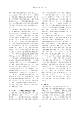 放射化学 第 27 号 2013

当時、
原爆中性子線量評価には DS86（Dosimetry

ることから広く利用されている。従来、放射性ト

System 1986）が用いられていたが、この DS86

レーサは単独で利用されるケースがほとんどで

による評価値と残留放射能の測定値との間には、

あったが、理研のグループは、リングサイクロト

爆心から近距離では計算値が大きく、遠方では測

ロンが新たに設置されたことに対応して重イオ

定値が大きいという系統的な相違が認められて

ン核反法を利用してマルチトレーサの調製法を

いた。この問題の解明のために速中性子生成核種

開発した。マルチトレーサ法とは、核反応により

63

生成した多くの元素の放射性同位体を用いるこ

Ni の測定が有効と考えられ、この研究がスター
18

トした。

とにより、それらの元素の化学的挙動を同時に追
63

 この原爆中性子線量評価のためには、 Cu（n,

跡できる新しい技術である。この特徴は、同一の

63

p） Ni 反応の核反応断面積が基礎データとして

実験条件で、多くの元素の化学的挙動について同

不可欠であるが、その測定値がほとんど報告され

時に追跡できることにある。

ていないことがわかり、核研の SF サイクロトロ

 京大原子炉に着任するにあたって、この技術を

ンの中性子場はこの実験のためにはエネルギー

原子炉中性子を用いた核分裂反応生成物に応用

が高すぎたので、東北大学高速中性子実験室の

できないかと考えた。核分裂生成物は、かつて大

ダイナミトロンに設置された中性子場を利用し

気圏内核実験が行われていた頃は、死の灰として

て、この反応の励起関数を測定する実験を開始し

恐れられていたもので、それを有効利用するため

た。この実験ではターゲットとして銅の中空の

の基礎研究と位置付けて研究をスタートさせた。

球殻ターゲットを用いるなど、核反応断面積を

京大原子炉では、私がそれまでに利用してきた多

中性子エネルギーに対して連続的に得るための

くの加速器施設とは異なって、ウランを利用でき

工夫をした。得られた励起関数は原爆中性子の

ることが 1 つのモチベーションになった。この実

エネルギー領域では、JENDL-3.3、ENDF/B-VI、

験のポイントは、核分裂生成物をどのようにして

19

FENDL/A-2.0 による計算値と矛盾はなかった。

ターゲットとして用いる UO2 から迅速に分離し

 この研究で用いた原爆で被爆した銅試料は、広

て、マルチトレーサ溶液とするかであった。何回

島大学から採取された雨樋と原爆ドームの屋根

か試行錯誤の照射実験の後、ホットラボでの雑談

の部分から採取されたもので、特に雨樋試料につ

中、思いがけず貴重なヒントを得て、核分裂生成

いては約 2 kg もの大量の銅からニッケルを抽出

物を捕獲する物質を加えることによりこの課題

するという大変な化学分離の作業が行われたが、

22
を解決できた。 こうして原子炉照射によるマル

どちらの試料に対しても、63Ni の β 線スペクトル

チトレーサの調製法を予想より短期間で確立で

を明確に測定することができた。この結果は新し

き、トレーサ溶液をアンプルに封入し、共同利用

20, 21

い線量評価システム DS02 ともよく一致した。

研究者へ供給するために所外へ搬出することも

 この研究は、放射線管理の現場から生まれた

可能とすることができた。また、このマルチト

60

ものであり、サイクロトロン解体の際、 Co の

レーサの中からユーザーの要望に応じて必要な

測定で残留放射能の測定は十分としてそこで終

トレーサを抽出するための化学分離法も開発で

わっていたならば日の目を見なかった研究であ

23
きた。

る。また、この研究は核研時代に開始したが、こ
こに紹介した成果が得られたのは、私が京大原子

9．おわりに

炉へ異動後のことである。

 私は核研の時も京大原子炉に移ってからも一
貫して業務として放射線管理を担当する研究室

8．マルチトレーサ調製法の開発とその応用

に所属してきた。それと同時に、研究面では加速

 ある体系中の元素の挙動を追跡するために添

器、原子炉等の全国の共同利用施設をユーザーと

加する物質のことをトレーサというが、そのうち

して利用してきた。振り返ってみると、管理業務

放射性トレーサは壊変の際に放出する放射線を

を担当しながらでも、やりたい研究を存分に行う

測定することで感度よく元素の挙動を追跡でき

ことができた幸せな充実した研究生活であった

25

 