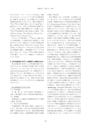 放射化学 第 27 号 2013

年 1 月 17 日、 グ リ ー ン ラ ン ド の Thule、1968

を規定（第 3 条）
。

年 1 月 21 日）
、チェルノブイリ原子力発電所事

  後 の 1996 年 に は、 宇 宙 空 間、 大 気 圏 内、 水

故（1986 年 4 月 26 日）などの事故にもより放射

中、 地 下 な ど、 す べ て の 地 点 に お け る 核 実 験

性物質汚染が起こされている。現在の環境中の

の実施、核爆発を禁止する包括的核実験禁止条

239

Pu+ Pu の全降下量は、およそ 1.4x10 Bq と

約（ComprehensiveNuclear Test Ban Treaty:

推定されている。平均した同位体比が明確でな

CTBT）が国連総会において採択されるが、まだ

いため、正確に質量に換算することは難しいが、

発効にはいたっていない。NPT に関しては、作

240

成当時から現在に至るまで問題点が指摘され、さ

240

16

239

239

Pu/ Pu 質量比を 0.20 と仮定した場合、 Pu
3

240

3

は約 3.5 x 10 kg、 Pu は約 0.7 x 10 kg となり、

まざまな論議があると読み聞きしているが、記述

3

合計およそ 4.2 x 10 kg となる。
 プルトニウム同位体の一つ

は省略する。ここでは、上記（ハ）原子力の平和

238

Pu は、1961 年か

的利用、
の項に登場する国際原子力機関（IAEA）

ら宇宙探査機、人工衛星の原子力電源として使

について少し述べてみたい。
「原子力の平和的利

用されていたが、1964 年にこの原子力電池を搭

用」と日本語に訳される“Atoms forPeace”は、

載した衛星が大気中で燃え尽き、約 1kg（6.3×

1953 年 12 月、当時のアメリカ合衆国大統領、ア

14

10 Bq）の

238

Pu がインド洋上およそ 13.5 km 地

イゼンハワー（Dwight D. Eisenhower）氏が国

点の成層圏で飛散し、世界規模のプルトニウム汚

際連合総会にて、核のあり方についての考えを述

染につながった。ちなみに

238

Pu は過去に埋め込

べたフレーズである。広島、長崎への原爆投下に

み型心臓ペースメーカーの電源として利用され

より多数の死者、負傷者が出たにもかかわらず、

たこともある。

核実験は続行され、冷戦中における核兵器開発競
争が、現実の核戦争につながることへの危機感か

2．
核不拡散条約
（NPT）
と国際原子力機関
（IAEA）

ら発せられたものであり、軍事目的での核の削減

 核兵器開発を目的とした核実験が繰り返し

や廃絶へのよびかけである。この演説をきっか

行 わ れ る な か、 核 兵 器 の 不 拡 散 に 関 す る 条 約

けとし、1954 年、国際連合にて IAEA の憲章草

（Treaty on the Non-Proliferation

案の協議が始まり、1957 年の採択を経て、同年

ofNuclearWeapons:NPT） が、 国 際 連 合 に て

7 月に IAEA は発足した。原子力の平和的利用を

1968 年 7 月 1 日 に 署 名 開 放 さ れ、70 年 3 月 5

促進し、軍事転用されないための保障措置を実施

日に発効された。日本は 1970 年 2 月に署名し、

することが主な役割である。機関の代表者は事

1976 年 6 月に批准している。条約の目的と内容

務局長と呼ばれ、現在は天野之弥氏が 2009 年 12

は外務省ホームページに以下のように翻訳記載

月に就任して以来その役職に就いておられるこ

4

されている。

とは多くの読者がご存知のことと察する。IAEA
は 2005 年、当時の IAEA 事務局長エルバラダイ

 核不拡散条約の目的と内容

（‫、ﻱﻉﺩﺍﺭﺏﻝﺍﺩﻡﺡﻡ‬Mohamed ElBaradei）氏とともに

（イ）核不拡散 :

ノーベル平和賞を受賞した。
「原子力が軍事目的

 米、露、英、仏、中の 5 か国を「核兵器国」と

に利用されることを防止し、平和目的のための原

定め、
「核兵器国」以外への核兵器の拡散を防止。

子力が可能な限り安全な方法で利用されること

（ロ）核軍縮 :

を確保するために努力を払ったこと」が受賞理由

 各締約国による誠実に核軍縮交渉を行う義務

であった。筆者は 2003 年から 2010 年にかけて、

を規定（第 6 条）
。

IAEA に勤務した経験がある。
2005 年 12 月 10 日、

（ハ）原子力の平和的利用 :

オスロにて理事会議議長を当時務めておられた

 右は締約国の「奪い得ない権利」と規定すると

天野之弥ウイーン代表部大使が IAEA を代表し

ともに（第 4 条 1）
、原子力の平和的利用の軍事

てエルバラダイ氏とともに臨まれたノーベル平

技術への転用を防止するため、非核兵器国が国際

和賞受賞式典の映像は、今でも感動とともに鮮明

原子力機関（IAEA）の保障措置を受諾する義務

に記憶に残っている。このあとエルバラダイ氏の

36

 