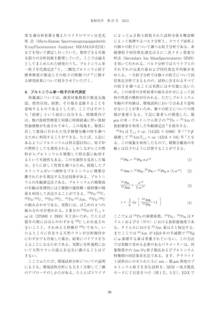 放射化学 第 27 号 2013

型 X 線分析装置を備えたマイクロラマン分光光

によってふき取り採取された試料全体を酸溶解

度 法（Micro-Raman Spectroscopyequippedwith

によって処理するバルク分析と、スワイプ試料上

X-rayFluorescence Analyzer: MRAMAN-EDX）

の個々の粒子について調べる粒子分析である。非

などを用いて測定し行っていた。使用できる可能

破壊粒子同位体比測定は主に二次イオン質量分

な限りの分析技術を駆使していた。ここでは論文

析法（Secondary Ion MassSpectrometry: SIMS）

としてまとめられた研究のうち、プルトニウム単

を用いて行われる。バルク分析ではスワイプ上の

一粒子年代測定法 9 と、二酸化プルトニウム粒子

それぞれの元素の量および同位体比平均値が求

標準物質の製造とその粒子の特徴づけ

10

に関す

めらる。一方粒子分析では個々の粒子について同

る研究結果について紹介させていただく。

位体比分析できるものの、試料に含まれるすべて
の粒子を調べることは実際には不可能に近いた

4．プルトニウム単一粒子の年代測定

め、この両者の分析結果の組み合わせによって試

 核鑑識については、調査対象物質の製造元施

料の性質の解析が行われる。ただしプルトニウム

設、使用目的、経歴、その他を追跡することを

年齢の平均値は、環境試料においてはあまり意味

意味するものであるとしたが、ここではそのう

がないことが多いため、個々の粒子についての情

ち「経歴」という項目に注目する。核物質内で

報が重要となる。下記に筆者らの開発した、数

は、他の放射性物質と同様に時間経過に伴い放射

μ m の単一プルトニウム粒子の 241Pu − 241Am の

性崩壊物が生成されてゆく。この現象を、物質に

放射壊変を利用した年齢測定法 9 を紹介する。

対して最後に行われた化学精製分離の時を調べ

 241

るために利用することができる。たとば、上記に

崩壊して 241Am:T1/2 ± uc:（432.6 ± 0.6） 2 とな
年

あるようにプルトニウムは核兵器以外に、原子炉

る。この現象を利用したもので、精製分離後の年

の燃料としても使用される。しかしながらこの燃

齢ｔは以下のように計算することができる。

Pu は T1/2 ± uc:（14.325 ± 0.006）年 2, 3 で β –

料からプルトニウムを精製して核兵器に転用す
Pu0 × e‒λ t

241

Put =

241

241

るという可能性もある。この可能性を見出した場

Amt =

241

（1）

合、さらに詳しく性質を調べるため、採取したプ
ルトニウムがいつ純粋なプルトニウムに精製分

241

Pu0– Put =

Pu0 × 1–e‒λ t） （2）
（

241

離されたかを測定する方法技術がある。プルトニ
Put
e‒λ t
=
Amt
1–e‒λ t

ウムの年齢測定法である。プルトニウムの精製後

241

の年齢は原理的には 5 種類の親核種−娘核種の関

241

（3）

係を利用して決定することができる。238Pu/234U、
239

Pu/235U、240Pu/236U、241Pu/241Am、242Pu/238U

t＝

の組み合わせである。実際には、はじめの 4 つの

1
1n
λ

［

241

Amt
+1
Put

241

］

（4）

組み合わせが使われる。5 番目の 242Pu の T1/2 ±
uc は（375000 ± 2000）年と長いため、たとえば

ここで λ は 241Pu の崩壊係数、241Put、241Pu0 はタ

数年の間にはほんのわずかな 238U しか生成され

イムｔおよび 0（ゼロ）における放射能強度であ

ないことと、それゆえ主核種が 238U であり、い

る。タイム 0 における 241Am 量は 0 と仮定する。

たるところに存在する天然ウランが分析操作中

またここでは 241Am が 432.6 年の半減期で 237Np

にわずかでも汚染した場合、結果にバイアスを与

に α 崩壊する量は考慮されていない。この方法

えることになるためである。実際に分析過程にお

では実験で求める必要のあるパラメーターは、対

いて天然ウランの混入を完全に避けることはで

象物質中の Am/Pu 原子数比およびプルトニウム

きない。

核種間の同位体存在比である。まず、グラファイ

 ここでふたたび、環境試料分析についての説明

ト試料台にのせられた主に nm ‒ 数 μ m 程度のプ

にもどる。環境試料分析にも大きく分類して二種

ルトニウム粒子を含む試料を、SEM −後方散乱

のアプローチのしかたがある。たとえばスワイプ

モードにて目星をつけ（図 1 左、5 左）
、EDX で

38

 