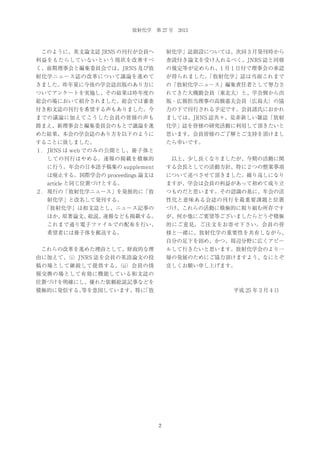 放射化学 第 27 号 2013

 このように、英文論文誌 JRNS の刊行が会員へ

射化学」誌創設については、次回 3 月発刊時から

利益をもたらしていないという現状を改善すべ

査読付き論文を受け入れるべく、JNRS 誌と同様

く、前期理事会と編集委員会では、JRNS 及び放

の規定等が定められ、1 月 1 日付で理事会の承認

射化学ニュース誌の改革について議論を進めて

が得られました。
「放射化学」誌は当面これまで

きました。昨年夏に今後の学会誌出版のあり方に

の「放射化学ニュース」編集責任者として努力さ

ついてアンケートを実施し、その結果は昨年度の

れてきた大槻勤会員（東北大）と、学会側から出

総会の場において紹介されました。総会では審査

版・広報担当理事の高橋嘉夫会員（広島大）の協

付き和文誌の刊行を希望する声もありました。今

力の下で刊行される予定です。会員諸氏におかれ

までの議論に加えてこうした会員の皆様の声も

ましては、JRNS 誌共々、是非新しい雑誌「放射

踏まえ、新理事会と編集委員会のもとで議論を進

化学」誌を皆様の研究活動に利用して頂きたいと

めた結果、本会の学会誌のあり方を以下のように

思います。会員皆様のご了解とご支持を頂けまし

することに致しました。

たら幸いです。

１． JRNS は web でのみの公開とし、冊子体と
しての刊行はやめる。速報の掲載を積極的

 以上、少し長くなりましたが、今期の活動に関

に行う。年会の日本語予稿集の supplement

する会長としての活動方針、特に 2 つの懸案事項

は廃止する。国際学会の proceedings 論文は

について述べさせて頂きました。繰り返しになり

article と同じ位置づけとする。

ますが、学会は会員の利益があって初めて成り立

２． 現行の「放射化学ニュース」を発展的に「放

つものだと思います。その認識の基に、年会の活

射化学」と改名して発刊する。

性化と意味ある会誌の刊行を最重要課題と位置

「放射化学」は和文誌とし、ニュース記事の

づけ、これらの活動に積極的に取り組む所存です

ほか、
原著論文、
総説、
速報なども掲載する。

が、何か他にご要望等ございましたらどうぞ積極

これまで通り電子ファイルでの配布を行い、

的にご意見、ご注文をお寄せ下さい。会員の皆

希望者には冊子体を郵送する。

様と一緒に、放射化学の重要性を共有しながら、
自分の足下を固め、かつ、周辺分野に広くアピー

 これらの改革を進めた理由として、財政的な理

ルして行きたいと思います。放射化学会のより一

由に加えて、
（i）JNRS 誌を会員の英語論文の投

層の発展のためにご協力頂けますよう、なにとぞ

稿の場として継続して提供する、
（ii）会員の情

宜しくお願い申し上げます。

報交換の場として有効に機能している和文誌の
位置づけを明確にし、優れた依頼総説記事などを
積極的に発信する、
等を意図しています。特に
「放

平成 25 年 3 月 4 日

2

 