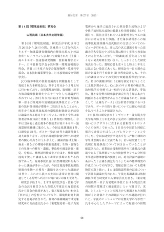 放射化学 第 27 号 2013

第 14 回「環境放射能」研究会

電所から海洋に放出された核分裂生成物および
中性子放射化生成物の総量と時空間変動」という
題目で、現在注目されている放射性セシウムの海

   山形武靖（日本大学文理学部）

洋における分布と移動、また海水試料からの福
 第 14 回「環境放射能」研究会が平成 14 年 2

島事故起源核種の逐次抽出の方法についてのレ

月 26 日から 28 日の間、茨城県つくば市の高エ

ビューが行われた。青山氏の次に講演を行った近

ネルギー加速器研究機構内の研究本館の小林記

畿大学大学院の中川亮太君は修士 1 年生で初参加

念ホール / ラウンジにおいて開催された（主催 ：

とのことであったが、一般講演 20 分と決して短

高エネルギー加速器研究機構 放射線科学セン

くない発表時間を使いきり、しっかりとした研究

ター、日本放射化学会α放射体・環境放射能分

発表を行った。質疑応答も堂々とし修士１年生と

科会、共催 : 日本原子力学会保険物理・環境科学

は思えない発表であった。研究会の一日の閉めは

部会、日本放射線影響学会、日本放射線安全管理

総合討論を行う時間が 30 分程度設けられ、その

学会）
。

日の講演についての質問や問題提起等が行われ

 JCO 臨界事故の放射能漏洩を問題提起として

た。初日の議題は特に「正確な測定を行う」こと

発起された本研究会は、例年 2 月末から 3 月上旬

に主題が置かれた。Cs-134 のサム効果の補正等、

に行われており、自然環境放射能、放射線・原子

放射化学の分野では一般的である話題が、事故

力施設環境放射能を中心テーマとして討論が行

後、様々な分野の研究者が測定を行う際にあたり

われている。2011 年 3 月に起きた東京電力福島

問題になる可能性があることが議論された。結論

第一原子力発電所の放射能漏洩事故によって多

として「正確なデータ」は分析者が保証するべき

量の放射性核種が環境中に放出されたことから、

であり、データの取り扱いについては細心の注意

昨年から福島事故起源の環境放射能測定が活発

を払うべきことが確認された。

に議論される題目となっている。昨年と今年は参

 2 日目の口頭発表のトップバッターは大阪大学

加者が事故以前と比較し 1.5 倍程度に増加し、今

大学院の修士 1 年生の張子見君の「固相抽出法を

年は 210 名と過去最多の参加者が高エネルギー加

用いたエアダストに含まれる放射性ストロンチ

速器研究機構に集合した。今回は基調講演 4 件、

ウムの分析」であった。1 日目の中川君と同様に

口頭発表 23 件、ポスター発表 48 件と講演件数も

張君も非常にすばらしいプレゼンテーションを

過去最多となり、近年の環境放射能分野への研究

行った。今回本研究会で発表を行った修士課程の

者の関心の高さがうかがえた。講演内容は土壌・

学生は意識も高く立派であり、若い研究者として

海水・湖などの環境中放射能濃度、生物・食物な

真剣に福島事故について向き合っていることが

どの生体への移行・濃縮、事故時の線量評価・推

確認された。産業総合技術研究所の三浦勉氏の講

定、分析法、標準試料作成などのほか、情報処理

演である「基準値レベルの放射性セシウム分析用

技術を使った講演もあり非常に多岐にわたる内

玄米認証標準物質の開発」は、総合討論で議題に

容であった。福島事故以前は自然環境試料をあつ

あがった「正確な測定を行う」ための標準物質の

かった講演が多かったが、今回は福島事故起源放

作成についての内容で、質疑応答においても標準

射能の生物への移行・濃縮をあつかった講演が

物質の取り扱い、または取扱説明書の記述につい

13 件と、これから我々の生活に非常に密接に関

て活発な議論が行われた。午後の基調講演は放射

連してくる分野への注目が特に高い印象を受けた。

線医学総合研究所から栗原治氏を招き、
「東京電

 研究会が始まり、まずは地球化学会・放射化学

力福島第一原子力発電所事故における周辺公衆

会の会長を歴任された首都大学東京の海老原充

の初期内部被ばく線量推計」という題目で、実

氏から開会の挨拶があり、第五福竜丸のいわゆる

測、シミュレーションの両方から推測された初期

「死の灰」の分析についてなど、環境放射能を測

被ばくの評価とその課題についての講演が行わ

定する意義が話された。最初の基調講演では気象

れた。午後のセッションでは京都大学の今中哲二

研究所の青山道夫氏から「東電福島第一原子力発

氏を中心としたグループによって飯舘村の初期

68

 