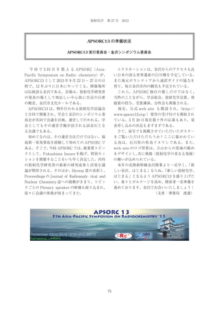 放射化学 第 27 号 2013

APSORC13 の準備状況
APSORC13 実行委員会・金沢シンポジウム委員会

  今 回 で 5 回 目 を 数 え る APSORC（Asia-

 エクスカーションは、金沢からのアクセスも良

Pacific Symposium on Radio- chemistry）が、

い日本の誇る世界遺産の白川郷を予定している。

APSORC13 として 2013 年 9 月 22 日∼ 27 日の日

また地元ボランティアから通訳ガイドの協力を

程で、12 年ぶりに日本にやってくる。開催場所

得て、毎日金沢市内の観光も予定されている。

は伝統誇る金沢である。会場は、放射化学研究者

 これら、APSORC 独自の催しだけではなく、

の発表の場として相応しい中心街に至近の白亜

当然のことながら、学会総会、放射化学会賞、奨

の殿堂、金沢市文化ホールである。

励賞の授与、受賞講演、分科会も開催される。

 APSORC13 は、例年行われる放射化学討論会

  現 在、 公 式 web site も 開 設 さ れ、
（http://

と合同で開催され、学会と金沢のシンポジウム委

www.apsorc13.org/）要旨の受け付けも開始され

員会が共同で会議を計画、運営して行われる。学

ている。3 月 20 日現在数十件の応募もあり、発

会としてもその運営手腕が試される試金石とな

表申し込みの出足もまずまずである。

る会議でもある。

 さて、前号でも掲載させていただいたポスター

 初めてなのは、その運営方法だけではない。福

をご覧いただけただろうか？ここに描かれてい

島第一原発事故を経験して初めての APSORC で

る鳥は、石川県の県鳥イヌワシである。また、

ある。そこで、
今回 APSORC では、
最重要トピッ

web site のロゴ背景は、立山からの雲海の眺め

クとして、Fukushima Issues を掲げ、特別セッ

をデザインし、
共に飛翔（放射化学の更なる発展）

ションを開催することをいち早く決定した。内外

の願いが込められている。

の放射化学研究者の最新の研究成果と活発な議

 来年の北陸新幹線金沢開業より一足早く、
「新

論が期待される。そのほか、Hevesy 賞の表彰と、

しい金沢、はじまる」ならぬ、
「新しい放射化学、

Proceedings の Journal of Radioanaly- tical and

はじまる」となるよう APSORC13 を盛り上げた

Nuclear Chemistry 誌への掲載がきまり、トピッ

い。着々とボルテージを高め、関係者一堂準備を

クごとの Plenary speaker の候補も絞り込まれ、

進めております。金沢でお会いいたしましょう！

徐々に会議の体裁が固まってきた。

（文責：事務局 渡邉）

75

 