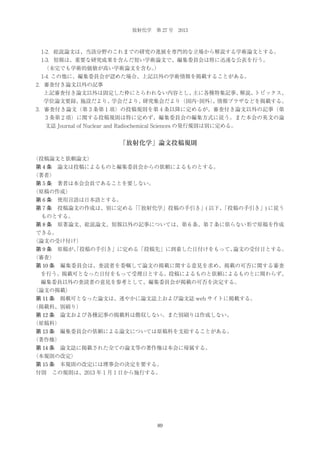 放射化学 第 27 号 2013

 1-2．総説論文は、当該分野のこれまでの研究の進展を専門的な立場から解説する学術論文とする。
 1-3．短報は、重要な研究成果を含んだ短い学術論文で、編集委員会は特に迅速な公表を行う。
  
（未完でも学術的価値が高い学術論文を含む。
）
 1-4. この他に、編集委員会が認めた場合、上記以外の学術情報を掲載することがある。
2．審査付き論文以外の記事
上記審査付き論文以外は固定した枠にとらわれない内容とし、
主に各種特集記事、
解説、
トピックス、
学位論文要録、施設だより、学会だより、研究集会だより（国内 国外）
・
、情報プラザなどを掲載する。
3．審査付き論文（第 3 条第 1 項）の投稿規則を第 4 条以降に定めるが、審査付き論文以外の記事（第
3 条第 2 項）に関する投稿規則は特に定めず、編集委員会の編集方式に従う。また本会の英文の論
文誌 Journal of Nuclear and Radiochemical Sciences の発行規則は別に定める。

「放射化学」論文投稿規則
（投稿論文と依頼論文）
第 4 条 論文は投稿によるものと編集委員会からの依頼によるものとする。
（著者）
第 5 条 著者は本会会員であることを要しない。
（原稿の作成）
第 6 条 使用言語は日本語とする。
第 7 条 投稿論文の作成は、別に定める「
「放射化学」投稿の手引き」( 以下、
「投稿の手引き」) に従う
ものとする。
第 8 条 原著論文、総説論文、短報以外の記事については、第 6 条、第 7 条に依らない形で原稿を作成
できる。
（論文の受け付け）
第 9 条 原稿が、
「投稿の手引き」に定める「投稿先」に到着した日付けをもって、
論文の受付日とする。
（審査）
第 10 条 編集委員会は、査読者を委嘱して論文の掲載に関する意見を求め、掲載の可否に関する審査
を行う。掲載可となった日付をもって受理日とする。投稿によるものと依頼によるものとに関わらず、
編集委員以外の査読者の意見を参考として、編集委員会が掲載の可否を決定する。
（論文の掲載）
第 11 条 掲載可となった論文は、速やかに論文誌上および論文誌 web サイトに掲載する。
（掲載料、別刷り）
第 12 条 論文および各種記事の掲載料は徴収しない。また別刷りは作成しない。
（原稿料）
第 13 条 編集委員会の依頼による論文については原稿料を支給することがある。
（著作権）
第 14 条 論文誌に掲載された全ての論文等の著作権は本会に帰属する。
（本規則の改定）
第 15 条 本規則の改定には理事会の決定を要する。
付則 この規則は、2013 年 1 月 1 日から施行する。

89

 