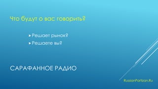 САРАФАННОЕ РАДИО 
Решает рынок? 
Решаете вы? 
RussianPartizan.Ru 
Что будут о вас говорить?  