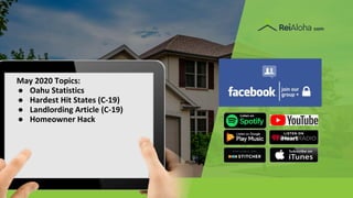 For a free e-version text “ebook” to 587-317-6099
May 2020 Topics:
● Oahu Statistics
● Hardest Hit States (C-19)
● Landlording Article (C-19)
● Homeowner Hack
 