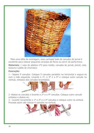 Mais uma idéia de reciclagem, esse cachepol todo de canudos de jornal é
excelente para colocar pequenos arranjos de flores...