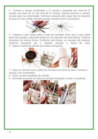4 - Comece a trançar levantando o 1º canudo e passando por cima do 2º
canudo, por baixo do 3º, por cima do 4º canudo. Quan...