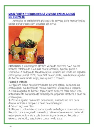 MAIS PORTA TRECOS DESSA VEZ USE ENBALAGENS
DE SORVETE
    Aproveite as embalagens plásticas de sorvete para montar lindas
...