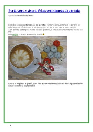 Porta-copo e xícara, feitos com tampas de garrafa
4/janeiro/2009 Publicado por Krika




Essa idéia para reciclar tampinha...