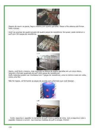 Depois de reunir os pares, faça o mesmo com quatro garrafas. Passe a fita adesiva até firmar
todo o grupo.

Você vai preci...