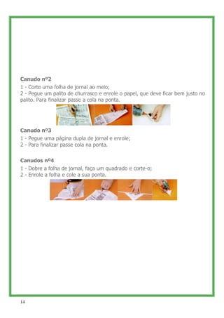 Canudo nº2
1 - Corte uma folha de jornal ao meio;
2 - Pegue um palito de churrasco e enrole o papel, que deve ficar bem ju...