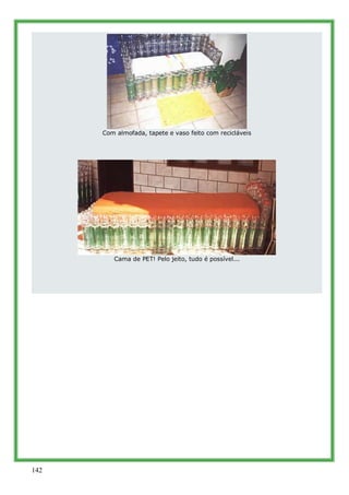 Com almofada, tapete e vaso feito com recicláveis




         Cama de PET! Pelo jeito, tudo é possível...




142
 