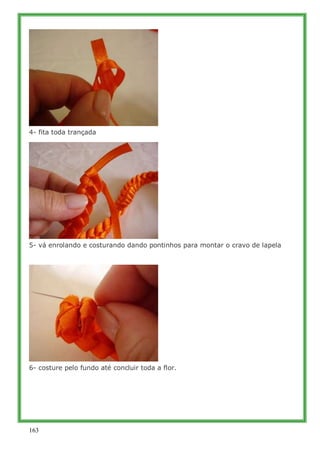 4- fita toda trançada




5- vá enrolando e costurando dando pontinhos para montar o cravo de lapela




6- costure pelo fundo até concluir toda a flor.




163
 