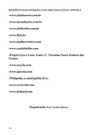 REFERÊNCIAS DA PESQUISA PARA ORGANIZAÇÃO DA APOSTILA

-www.elzinhaartes.com.br

-www.fazendoartes.com.br

-www.atelietribo...