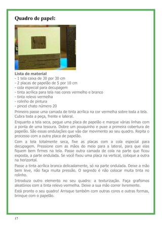 Quadro de papel:




Lista de material
- 1 tela caixa de 30 por 30 cm
- 2 placas de papelão de 5 por 10 cm
- cola especial...