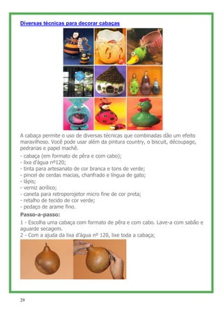 Diversas técnicas para decorar cabaças




A cabaça permite o uso de diversas técnicas que combinadas dão um efeito
maravi...
