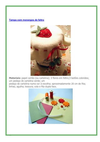 Tampa com morangos de feltro




Materiais: papel cartão (ou cartolina); 3 flores em feltro;3 botões coloridos;
um pedaço ...