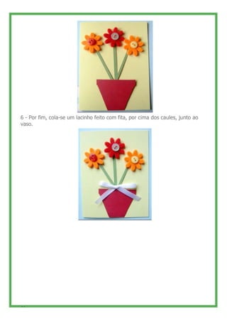 6 - Por fim, cola-se um lacinho feito com fita, por cima dos caules, junto ao
vaso.




49
 