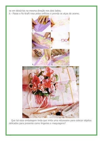 se em deixá-los na mesma direção nos dois lados;
6 - Passe o fio Kraft rosa pelos orifícios e prenda as alças de arame.


...