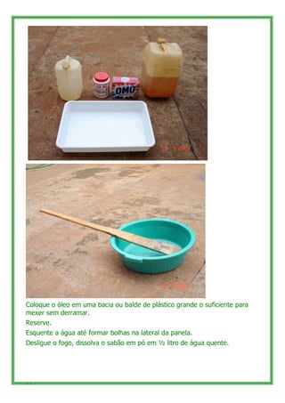 Coloque o óleo em uma bacia ou balde de plástico grande o suficiente para
mexer sem derramar.
Reserve.
Esquente a água até...