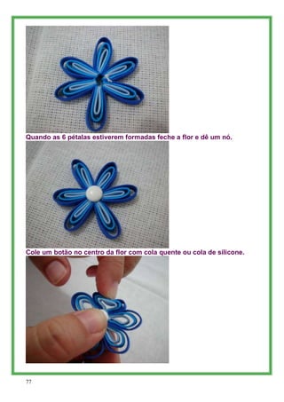 Quando as 6 pétalas estiverem formadas feche a flor e dê um nó.




Cole um botão no centro da flor com cola quente ou col...