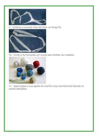 9 - Continue a conectar tiras até fazer um longo fio.




10 - Enrole o fio formando um novelo para facilitar seu trabalho...