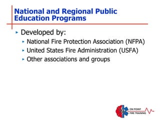 National and Regional Public
Education Programs
‣ Developed by:
‣ National Fire Protection Association (NFPA)
‣ United States Fire Administration (USFA)
‣ Other associations and groups
 