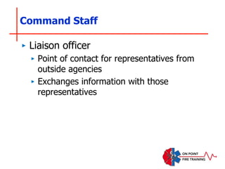 Command Staff
‣ Liaison officer
‣ Point of contact for representatives from
outside agencies
‣ Exchanges information with those
representatives
 