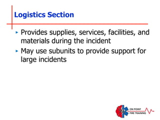 Logistics Section
‣ Provides supplies, services, facilities, and
materials during the incident
‣ May use subunits to provide support for
large incidents
 