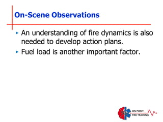 On-Scene Observations
‣ An understanding of fire dynamics is also
needed to develop action plans.
‣ Fuel load is another important factor.
 